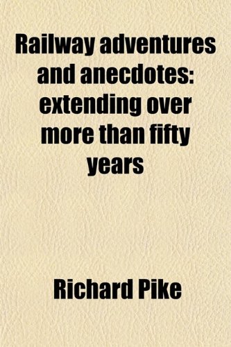 Railway Adventures and Anecdotes; Extending Over More Than Fifty Years (9780217540131) by Pike, Richard