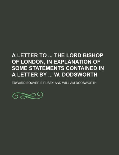 A letter to the lord bishop of London, in explanation of some statements contained in a letter by W. Dodsworth (9780217540261) by Pusey, Edward Bouverie