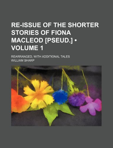 Re-issue of the Shorter Stories of Fiona Macleod: Rearranged, With Additional Tales (9780217541718) by Sharp, William