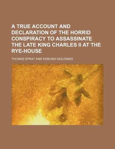 A True Account and Declaration of the Horrid Conspiracy to Assassinate the Late King Charles Ii at the Rye-House (9780217542487) by Sprat, Thomas