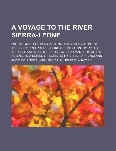 A Voyage to the River Sierra-Leone; On the Coast of Africa Containing an Account of the Trade and Productions of the Country, and of the Civil and ... in a Series of Letters to a Friend in England (9780217542586) by Matthews, John