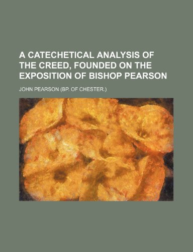 A Catechetical Analysis of the Creed, Founded on the Exposition of Bishop Pearson (9780217544030) by Pearson, John