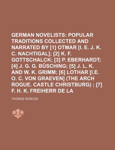 The German Novelists Volume 2; Popular traditions collected and narrated by [1] Otmar [i. e. J. K. C. Nachtigal] [2] K. F. Gottschalck [3] P. ... [i.e. O. C. Von Graeven] (The arch rogue (9780217545228) by Roscoe, Thomas