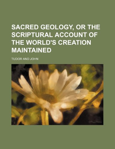 Sacred Geology, or the Scriptural Account of the World's Creation Maintained (9780217549110) by Tudor