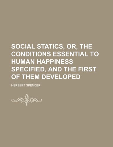 Social Statics, Or, the Conditions Essential to Human Happiness Specified, and the First of Them Developed (9780217554732) by Spencer, Herbert