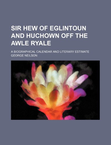 Sir Hew of Eglintoun and Huchown off the Awle Ryale; a biographical calendar and literary estimate (9780217555029) by Neilson, George