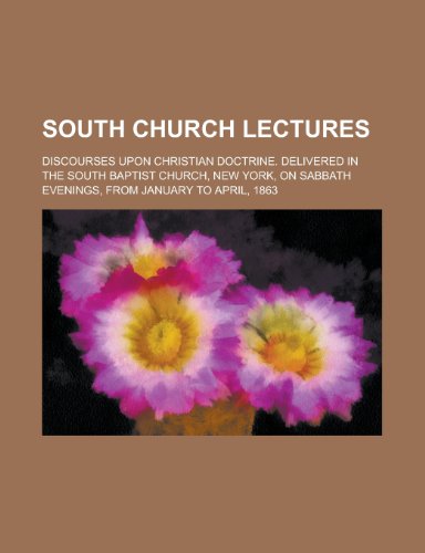 South Church Lectures; Discourses Upon Christian Doctrine. Delivered in the South Baptist Church, New York, on Sabbath Evenings, from January (9780217556149) by Author, Unknown; Anonymous