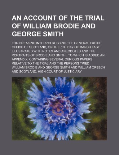 An Account of the Trial of William Brodie and George Smith; For Breaking Into and Robbing the General Excise Office of Scotland, on the 5th Day of ... of Brodie and Smith to Which Is Added an A (9780217556439) by Brodie, William