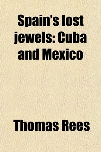 Spain's Lost Jewels: Cuba and Mexico (9780217557368) by [???]