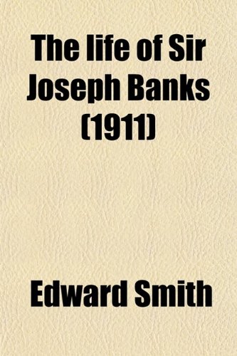 The Life of Sir Joseph Banks; President of the Royal Society, With Some Notices of His Friends and Contemporaries (9780217558419) by Smith, Edward