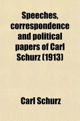 Speeches, Correspondence and Political Papers of Carl Schurz (1913) (9780217558808) by [???]