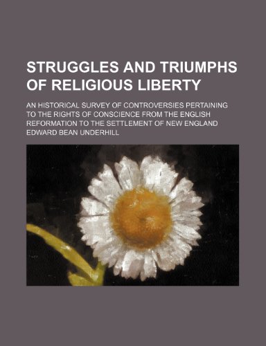 Struggles and Triumphs of Religious Liberty; An Historical Survey of Controversies Pertaining to the Rights of Conscience From the English Reformation to the Settlement of New England (9780217561488) by Underhill, Edward Bean