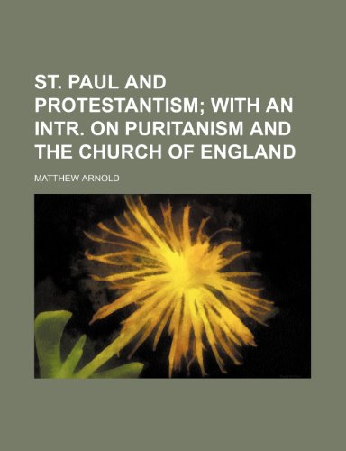 St. Paul and Protestantism; with an intr. on Puritanism and the Church of England (9780217561921) by Arnold, Matthew