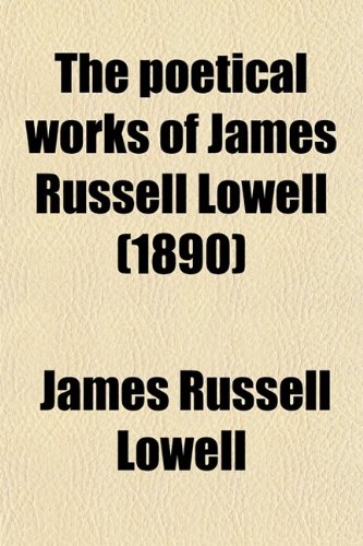 The Poetical Works of James Russell Lowell (1890) (9780217562959) by [???]