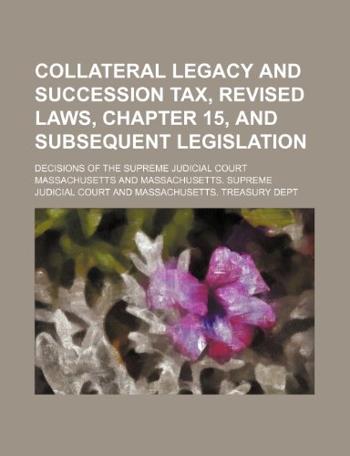 Collateral legacy and succession tax, revised laws, chapter 15, and subsequent legislation; Decisions of the Supreme Judicial Court (9780217565752) by Massachusetts