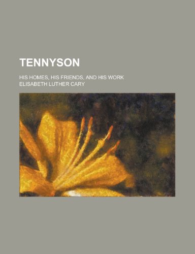 Tennyson; his homes, his friends, and his work (9780217566681) by Cary, Elisabeth Luther