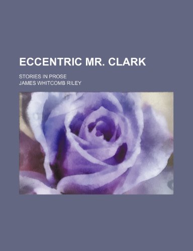 Eccentric Mr. Clark; stories in prose (9780217568821) by Riley, James Whitcomb