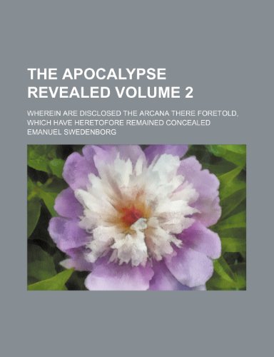 The Apocalypse revealed; wherein are disclosed the arcana there foretold, which have heretofore remained concealed Volume 2 (9780217569866) by Swedenborg, Emanuel