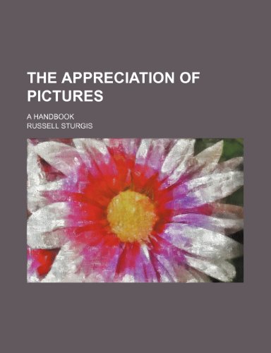 The Appreciation of Pictures; A Handbook (9780217569965) by Sturgis, Russell