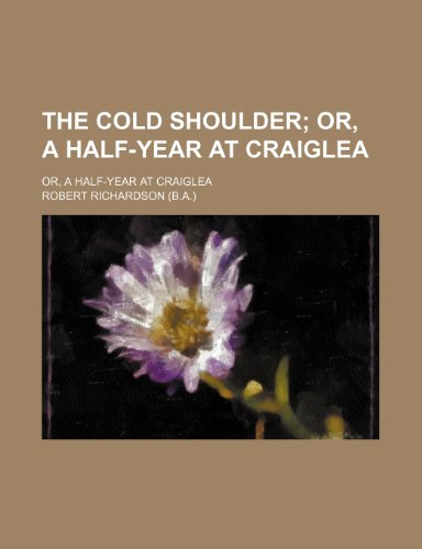 The Cold Shoulder; Or, a Half-Year at Craiglea. Or, a Half-Year at Craiglea (9780217578257) by Richardson, Robert