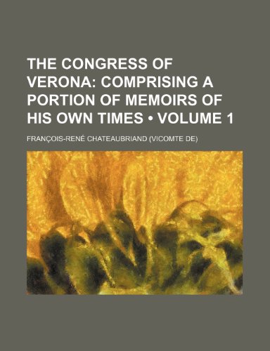 The Congress of Verona (Volume 1); Comprising a Portion of Memoirs of His Own Times (9780217578936) by De Chateaubriand, Francois Auguste Rene; De Chateaubriand, Francois Rene