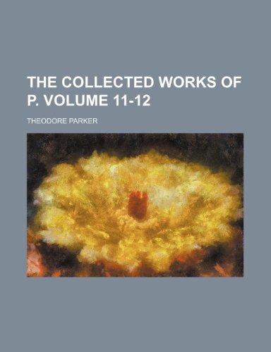 The collected works of P. Volume 11-12 (9780217579124) by Parker, Theodore