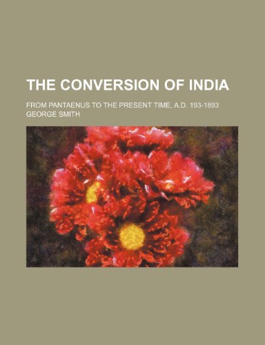 The Conversion of India; From Pantaenus to the Present Time, A.D. 193-1893 (9780217579865) by Smith, George