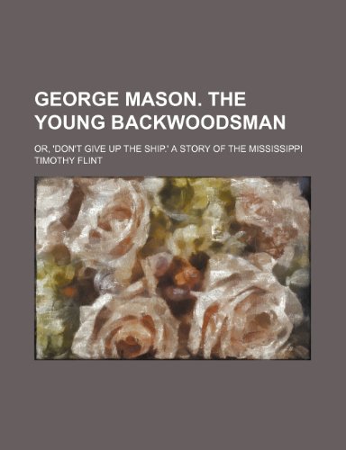 George Mason. the Young Backwoodsman; Or, 'Don't Give Up the Ship.' a Story of the Mississippi (9780217580601) by Flint, Timothy