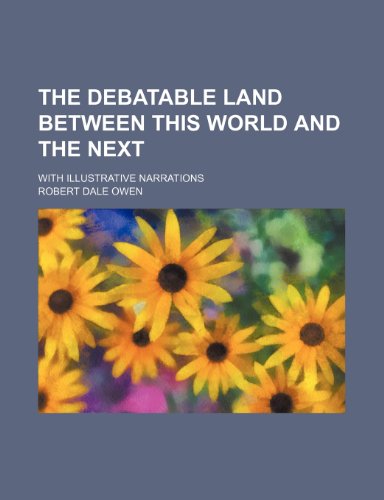 The debatable land between this world and the next; with illustrative narrations (9780217583046) by Owen, Robert Dale