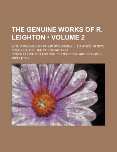 The Genuine Works of R. Leighton (Volume 2); With a Preface by Philip Doddridge to Which Is Now Prefixed, the Life of the Author (9780217584616) by Leighton, Robert