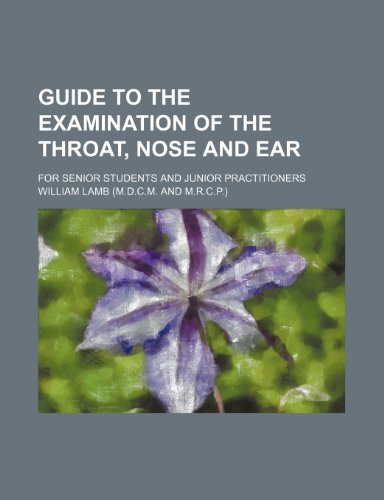 Guide to the Examination of the Throat, Nose and Ear; For Senior Students and Junior Practitioners (9780217585309) by Lamb, William