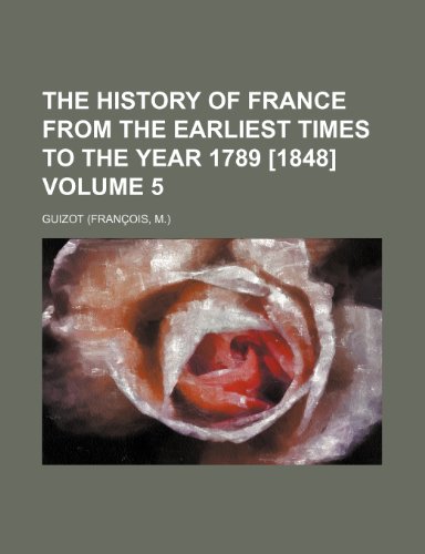 The history of France from the earliest times to the year 1789 [1848] Volume 5 (9780217588393) by Guizot