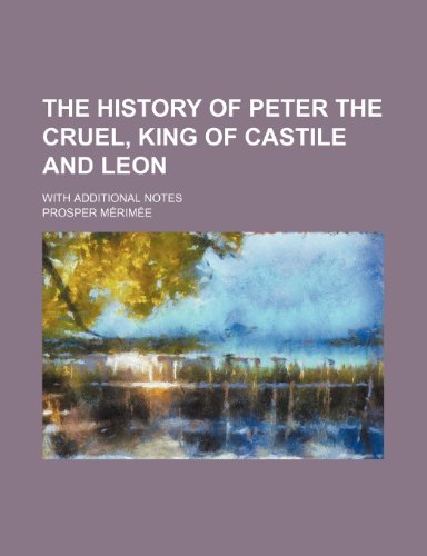 The History of Peter the Cruel, King of Castile and Leon; With Additional Notes (9780217589413) by MÃ©rimÃ©e, Prosper