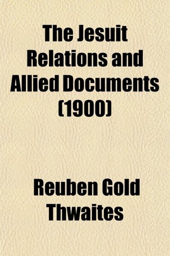 The Jesuit Relations and Allied Documents (Volume 59); Travels and Explorations of the Jesuit Missionaries in New France, 1610-1791 the Original ... Texts, with English Translations and Notes (9780217591676) by Thwaites, Reuben Gold