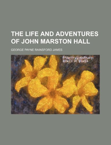 The Life and Adventures of John Marston Hall (Volume 3) (9780217592352) by James, George Payne Rainsford
