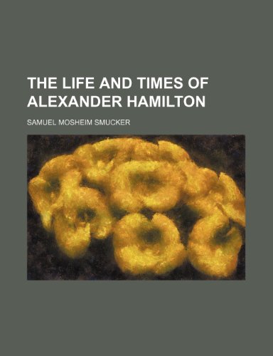 The Life and Times of Alexander Hamilton (9780217593427) by Smucker, Samuel Mosheim