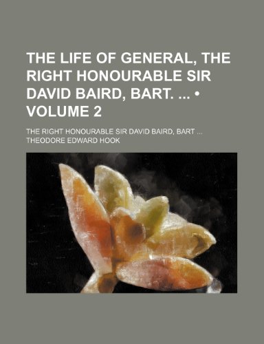 The Life of General, the Right Honourable Sir David Baird, Bart. (Volume 2); The Right Honourable Sir David Baird, Bart (9780217594653) by Hook, Theodore Edward