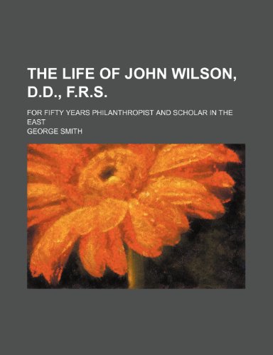 The Life of John Wilson, D.d., F.r.s.; For Fifty Years Philanthropist and Scholar in the East (9780217595186) by Smith, George