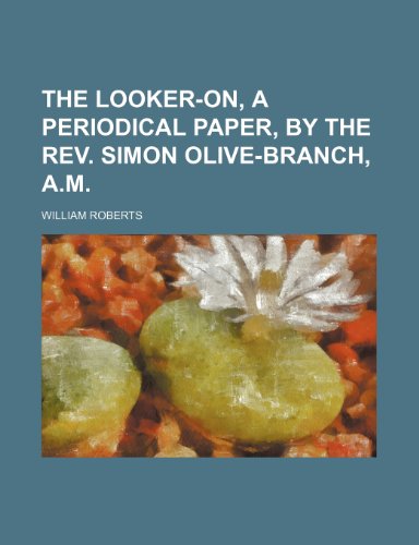 The Looker-on, a periodical paper, by the Rev. Simon Olive-Branch, A.M. (9780217595278) by Roberts, William