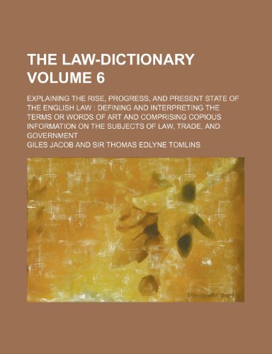The law-dictionary Volume 6; explaining the rise, progress, and present state of the English law defining and interpreting the terms or words of art ... on the subjects of law, trade, and government (9780217596244) by Jacob, Giles