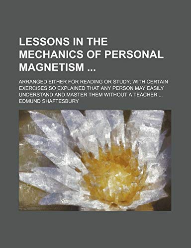 Lessons in the Mechanics of Personal Magnetism; Arranged Either for Reading or Study With Certain Exercises So Explained That Any Person May Easily Understand and Master Them Without a Teacher (9780217596312) by Shaftesbury, Edmund