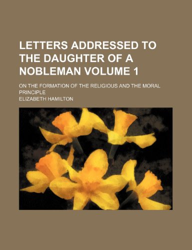 Letters addressed to the daughter of a nobleman Volume 1; on the formation of the religious and the moral principle (9780217596626) by Hamilton, Elizabeth