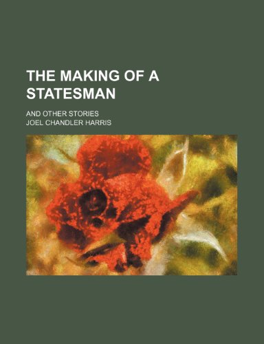 The Making of a Statesman; And Other Stories (9780217597074) by Harris, Joel Chandler