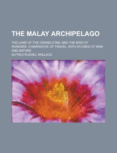 The Malay Archipelago, the Land of the Orang-Utan and the Bird of Paradise; A Narrative of Travel, with Studies of Man and Nature (9780217597234) by Wallace, Alfred Russell