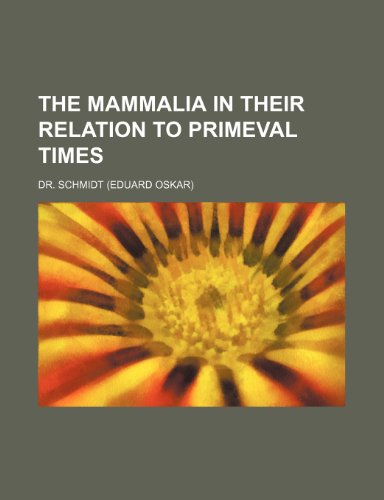 The Mammalia in Their Relation to Primeval Times (9780217597333) by Schmidt, (Eduard Oskar); Dr Schmidt