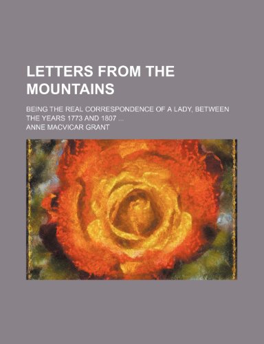 Letters From the Mountains (Volume 3); Being the Real Correspondence of a Lady, Between the Years 1773 and 1807 (9780217598507) by Grant, Anne Macvicar