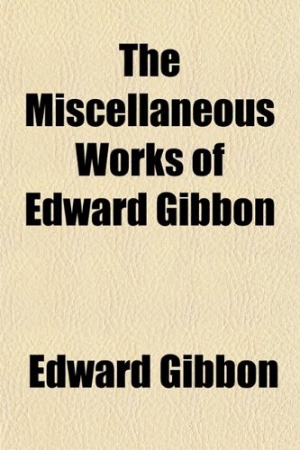 The Miscellaneous Works of Edward Gibbon (Volume 1); With Memoirs of His Life and Writings (9780217599184) by Gibbon, Edward