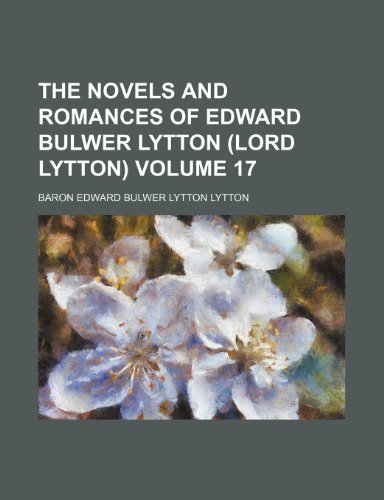 The novels and romances of Edward Bulwer Lytton (Lord Lytton) Volume 17 (9780217599238) by Lytton, Baron Edward Bulwer Lytton