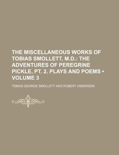 The Miscellaneous Works of Tobias Smollett, M.D. (Volume 3); The Adventures of Peregrine Pickle, PT. 2. Plays and Poems (9780217599337) by Smollett, Tobias George