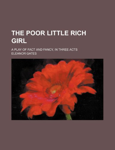 The poor little rich girl; a play of fact and fancy, in three acts (9780217602372) by Gates, Eleanor
